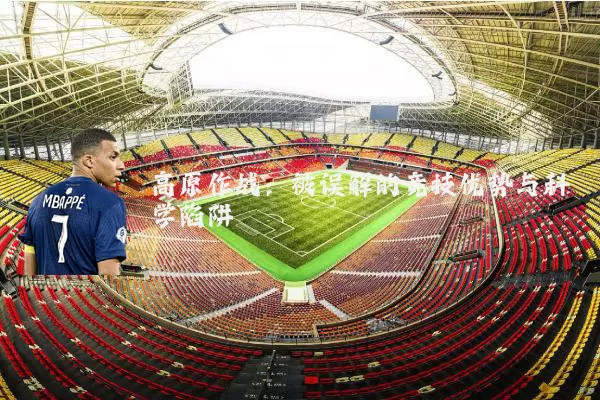 高原作战：被误解的竞技优势与科学陷阱