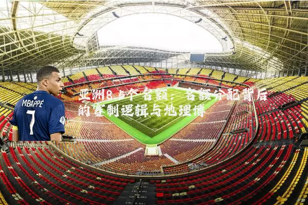 亚洲8.5个名额:名额分配背后的赛制逻辑与地理博弈