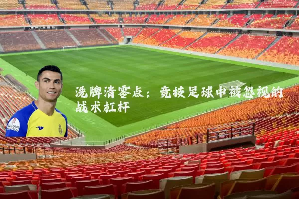 洗牌清零点:竞技足球中被忽视的战术杠杆