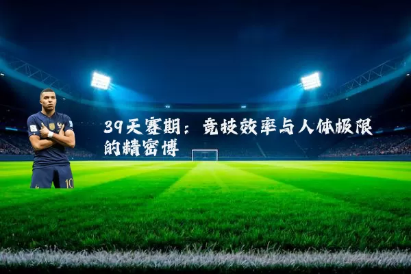 39天赛期:竞技效率与人体极限的精密博弈