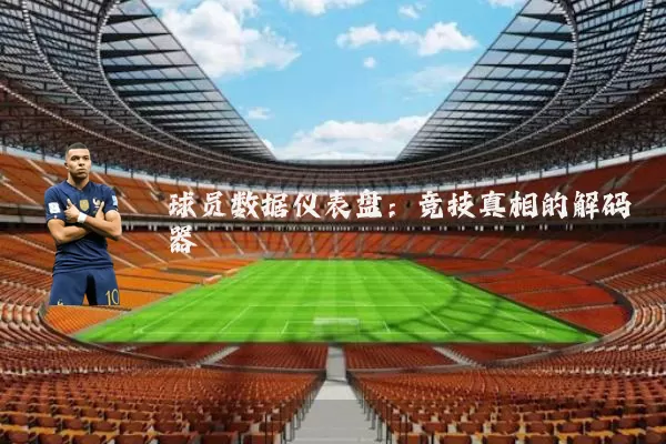 球员数据仪表盘：竞技真相的解码器