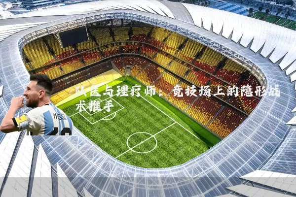队医与理疗师：竞技场上的隐形战术推手