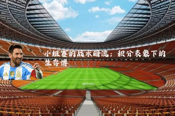 小组赛的战术暗流：积分表象下的生存博弈