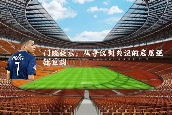 门线技术：从争议到共识的底层逻辑重构