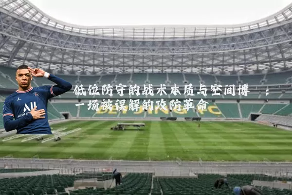 低位防守的战术本质与空间博弈：一场被误解的攻防革命