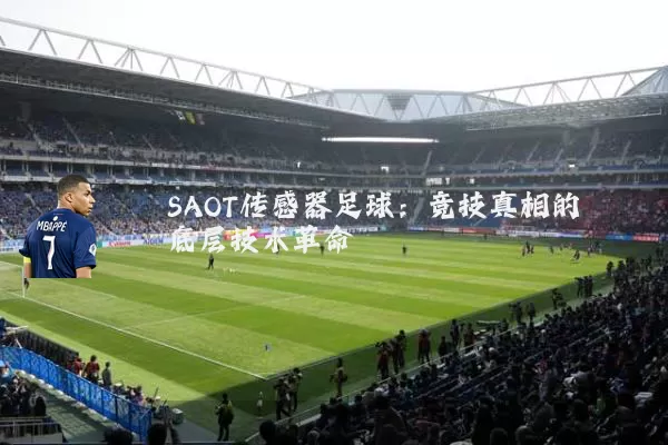 SAOT传感器足球:竞技真相的底层技术革命