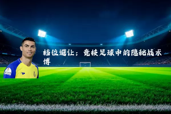 档位避让：竞技足球中的隐秘战术博弈