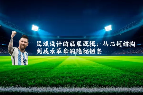 足球设计的底层逻辑：从几何结构到战术革命的隐秘链条