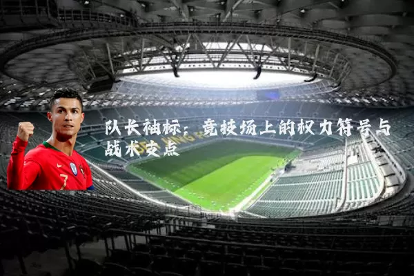 队长袖标:竞技场上的权力符号与战术支点