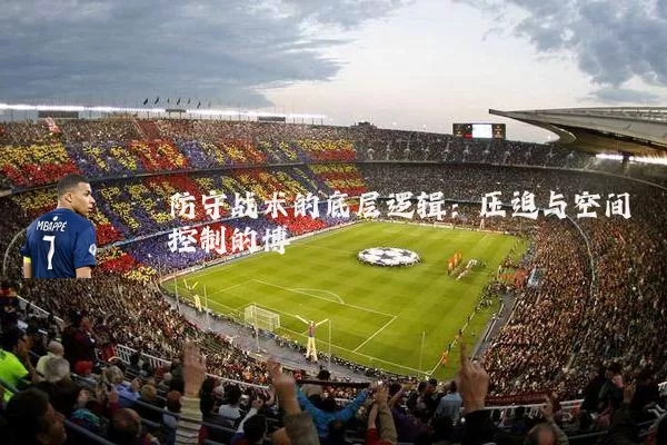 防守战术的底层逻辑:压迫与空间控制的博弈