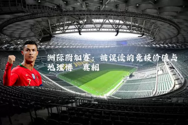 洲际附加赛:被误读的竞技价值与地理博弈真相
