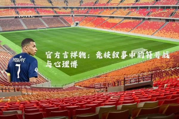 官方吉祥物：竞技叙事中的符号战与心理博弈