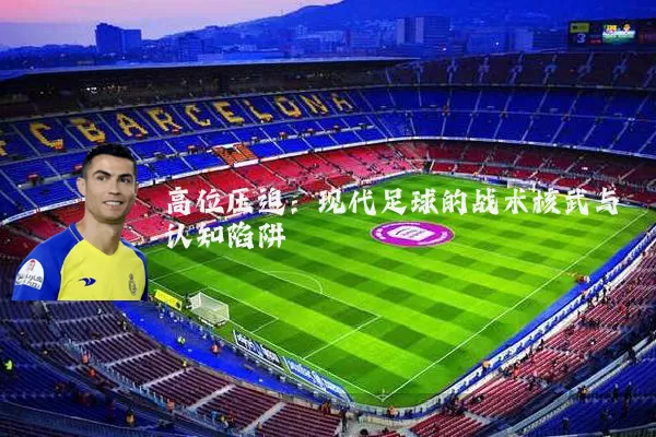 高位压迫：现代足球的战术核武与认知陷阱
