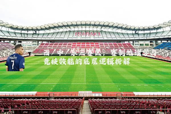 西/中/东三赛区：赛制地理学与竞技效能的底层逻辑拆解