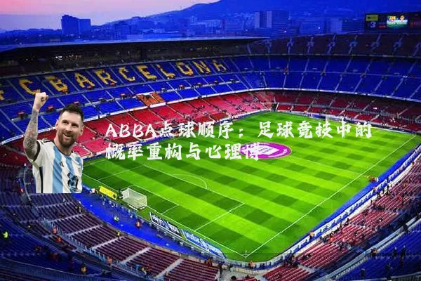 ABBA点球顺序：足球竞技中的概率重构与心理博弈