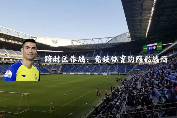 跨时区作战：竞技体育的隐形战场