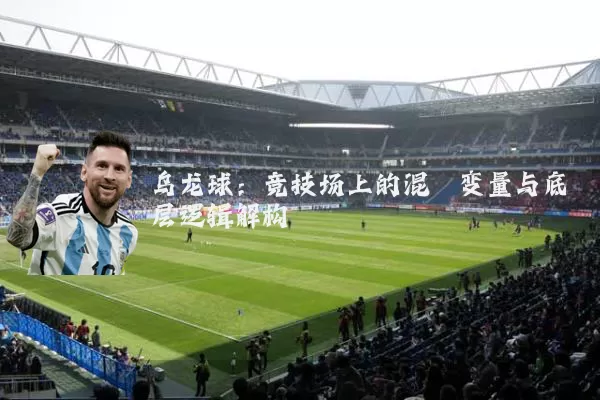 乌龙球:竞技场上的混沌变量与底层逻辑解构