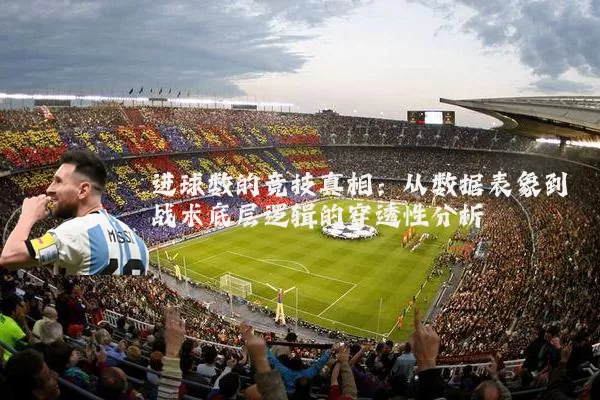 进球数的竞技真相：从数据表象到战术底层逻辑的穿透性分析