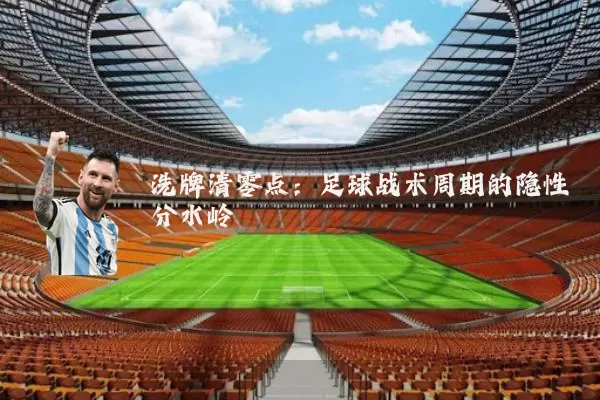 洗牌清零点:足球战术周期的隐性分水岭