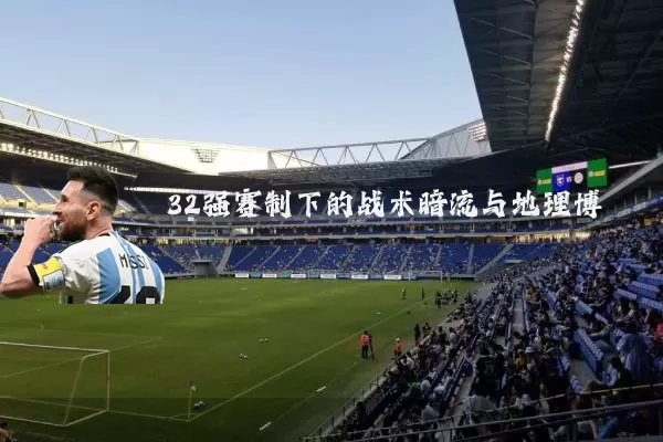 32强赛制下的战术暗流与地理博弈