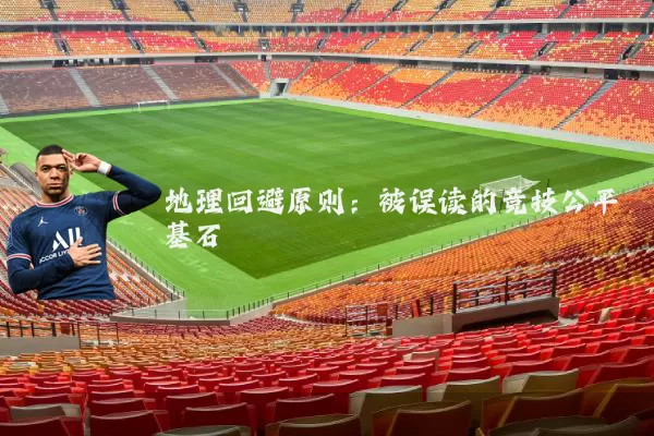 地理回避原则:被误读的竞技公平基石