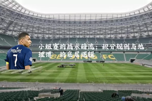 小组赛的战术暗流:积分规则与地理博弈的底层逻辑