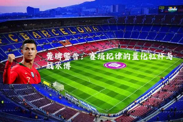 黄牌警告:赛场纪律的量化杠杆与战术博弈